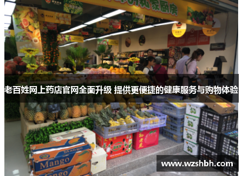 老百姓网上药店官网全面升级 提供更便捷的健康服务与购物体验